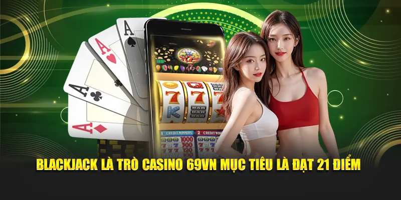 Casino 2 Blackjack là trò casino 69vn mục tiêu là đạt 21 điểm