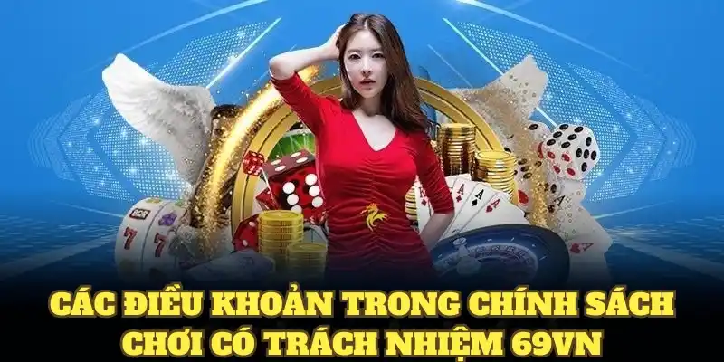 Chơi Có Trách Nhiệm 69VN - Quy Định Lành Mạnh Cho Hội Viên 2 Các điều khoản trong chính sách chơi có trách nhiệm 69VN