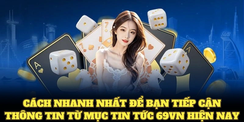 Cách nhanh nhất để bạn tiếp cận thông tin từ mục tin tức 69VN hiện nay