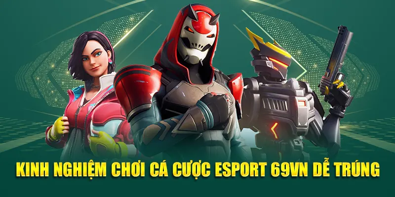 Esports 3 Kinh nghiệm chơi cá cược Esports 69VN dễ trúng