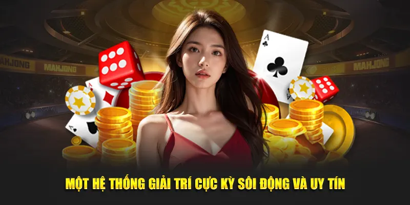 Một hệ thống giải trí cực kỳ sôi động và uy tín