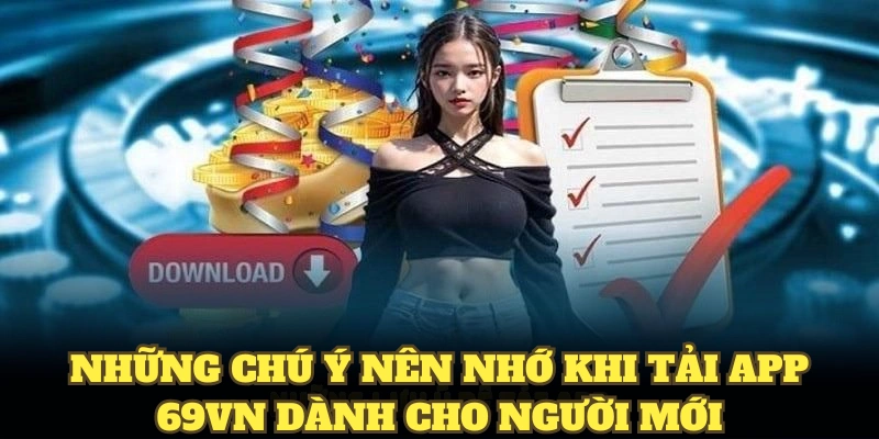 Tải App 69VN Thật Nhanh, Dễ Dàng Cho Hội Viên Mới 3 Những chú ý nên nhớ khi tải app 69VN dành cho người mới