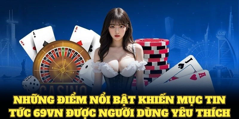 Những điểm nổi bật khiến mục tin tức 69VN được người dùng yêu thích