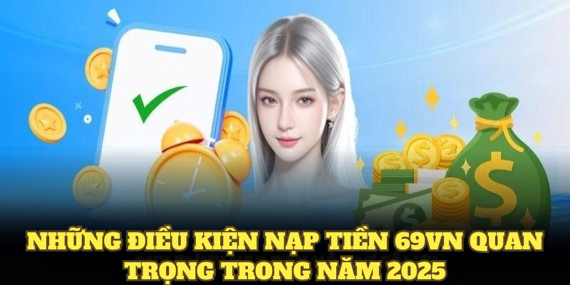 Quy Trình Nạp Tiền 69VN Từ A Z Dễ Dàng Cho Người Mới 3 Những điều kiện nạp tiền 69VN quan trọng trong năm 2025