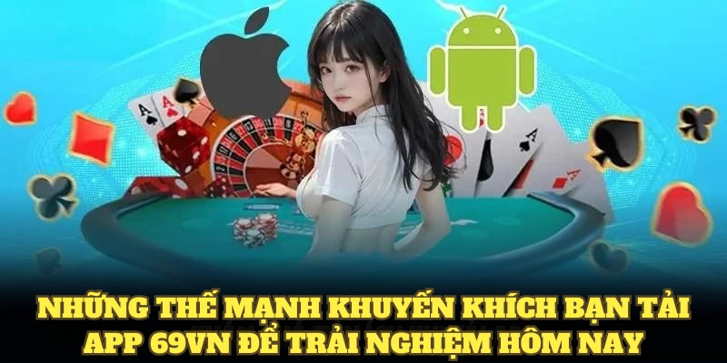 Những thế mạnh khuyến khích bạn tải app 69VN để trải nghiệm hôm nay
