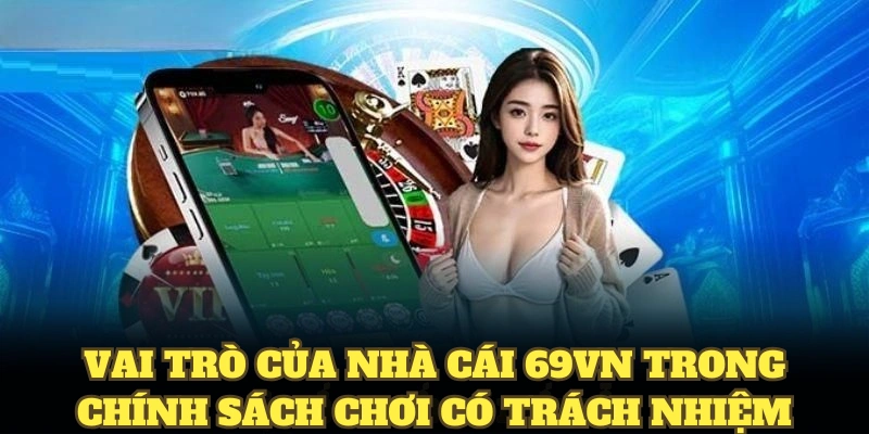 Chơi Có Trách Nhiệm 69VN - Quy Định Lành Mạnh Cho Hội Viên 3 Vai trò của nhà cái 69VN trong chính sách chơi có trách nhiệm