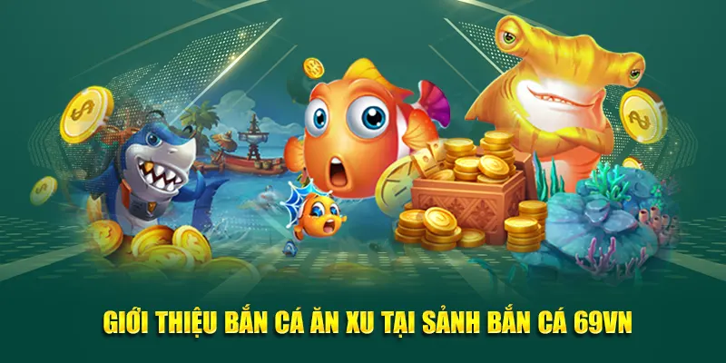 Giới thiệu Bắn cá ăn xu tại sảnh bắn cá 69VN